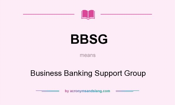What does BBSG mean? It stands for Business Banking Support Group