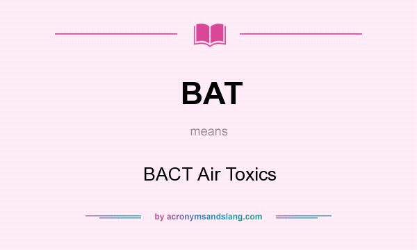 What does BAT mean? It stands for BACT Air Toxics