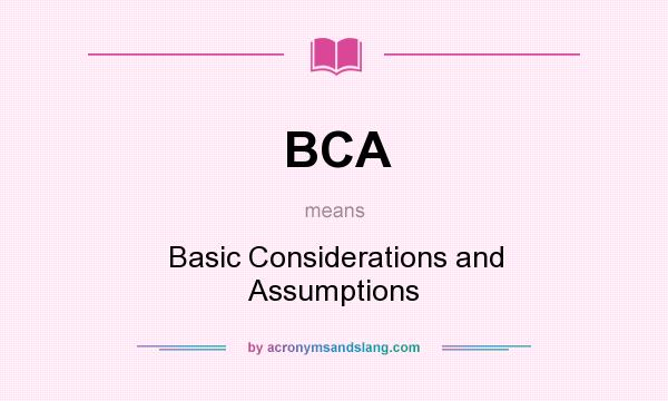 What does BCA mean? It stands for Basic Considerations and Assumptions