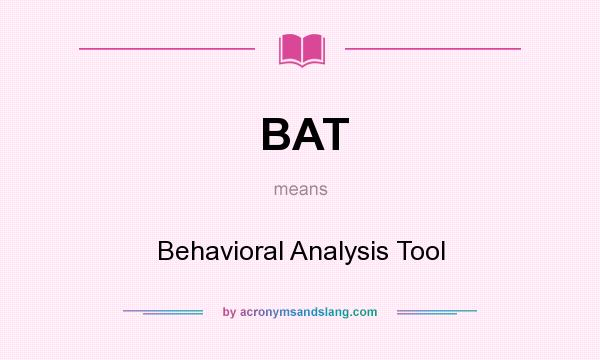 What does BAT mean? It stands for Behavioral Analysis Tool