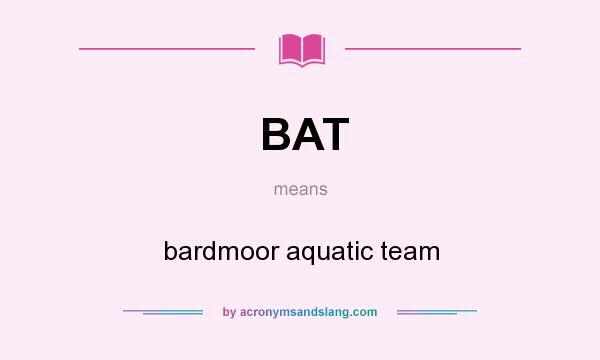 What does BAT mean? It stands for bardmoor aquatic team
