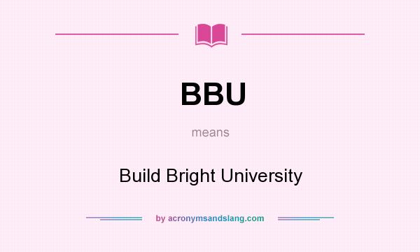 What does BBU mean? It stands for Build Bright University