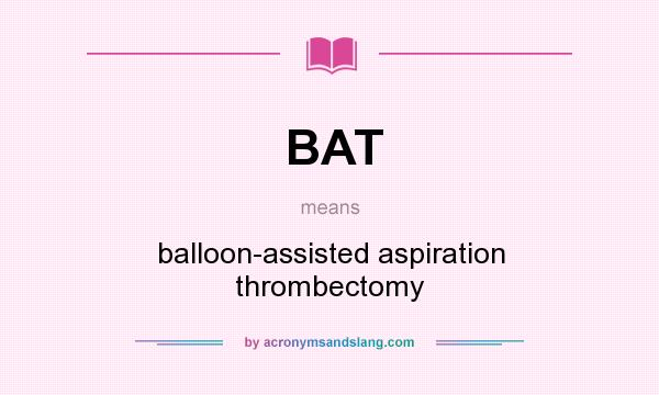 What does BAT mean? It stands for balloon-assisted aspiration thrombectomy