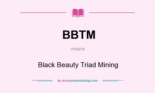 What does BBTM mean? It stands for Black Beauty Triad Mining