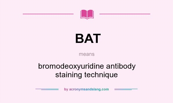 What does BAT mean? It stands for bromodeoxyuridine antibody staining technique