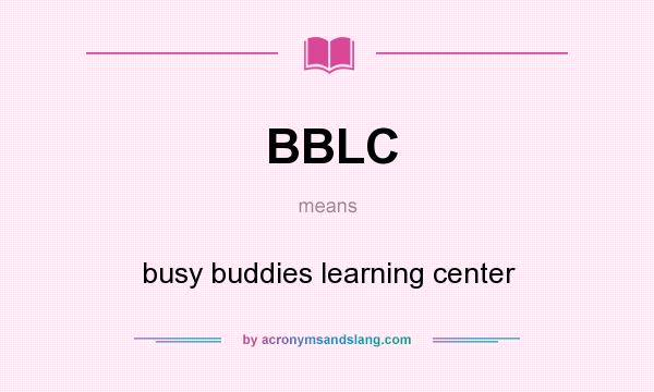 What does BBLC mean? It stands for busy buddies learning center