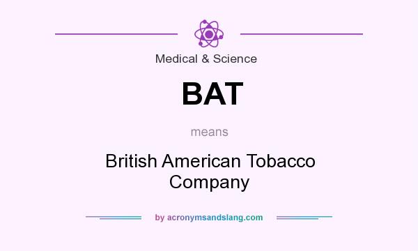 What does BAT mean? It stands for British American Tobacco Company