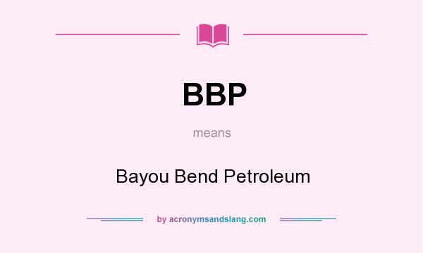 What does BBP mean? It stands for Bayou Bend Petroleum