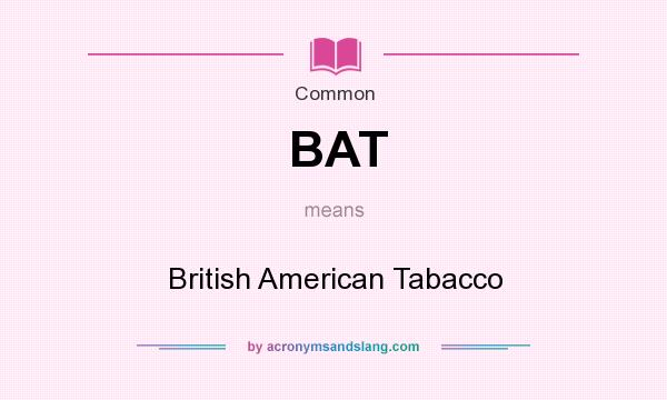 What does BAT mean? It stands for British American Tabacco