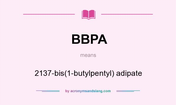 What does BBPA mean? It stands for 2137-bis(1-butylpentyl) adipate