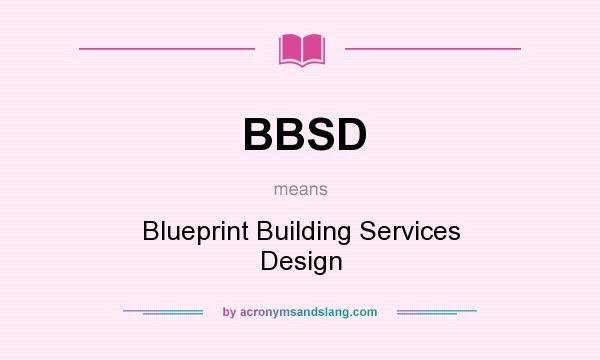 What does BBSD mean? It stands for Blueprint Building Services Design