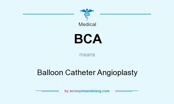 What does BCA mean? It stands for Balloon Catheter Angioplasty