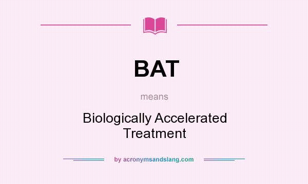 What does BAT mean? It stands for Biologically Accelerated Treatment