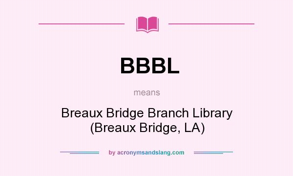What does BBBL mean? It stands for Breaux Bridge Branch Library (Breaux Bridge, LA)