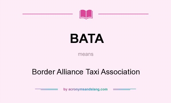 What does BATA mean? It stands for Border Alliance Taxi Association