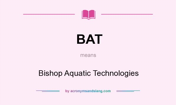What does BAT mean? It stands for Bishop Aquatic Technologies