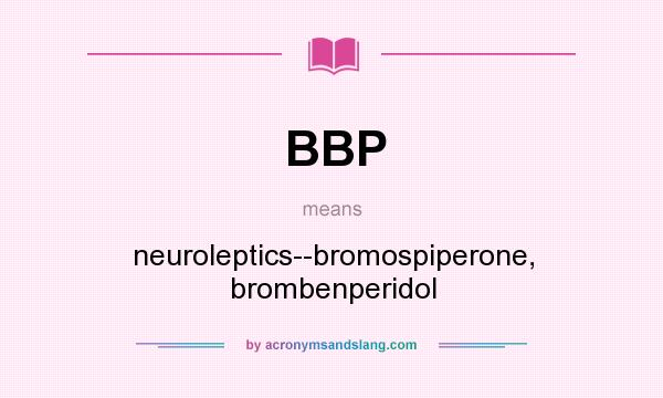 What does BBP mean? It stands for neuroleptics--bromospiperone, brombenperidol