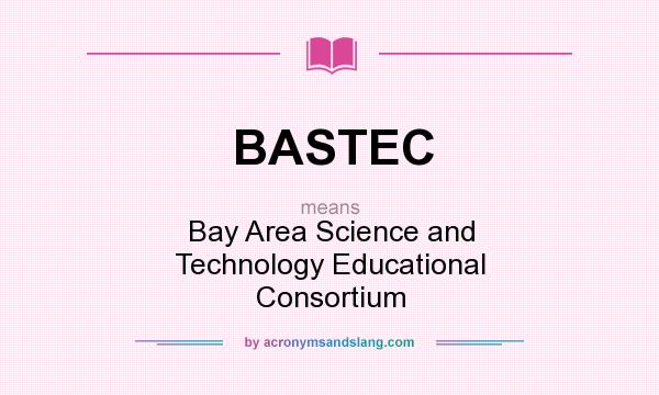 What does BASTEC mean? It stands for Bay Area Science and Technology Educational Consortium