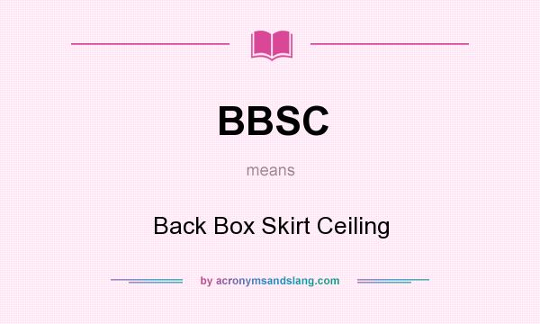 What does BBSC mean? It stands for Back Box Skirt Ceiling