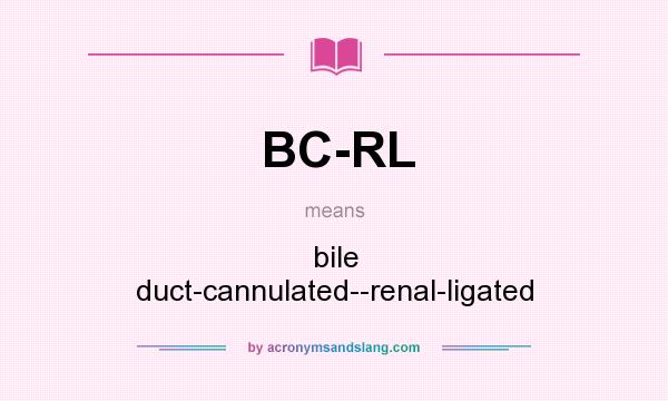 What does BC-RL mean? It stands for bile duct-cannulated--renal-ligated