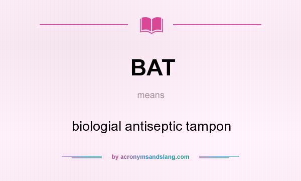 What does BAT mean? It stands for biologial antiseptic tampon