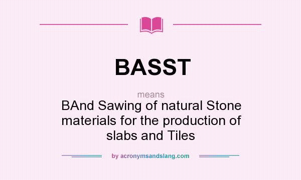 What does BASST mean? It stands for BAnd Sawing of natural Stone materials for the production of slabs and Tiles