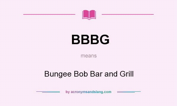 What does BBBG mean? It stands for Bungee Bob Bar and Grill