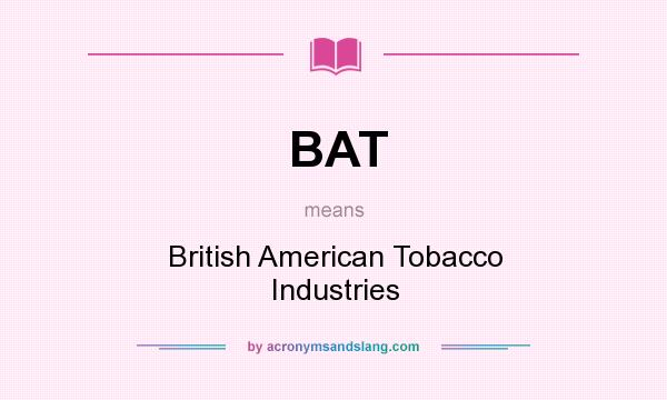 What does BAT mean? It stands for British American Tobacco Industries