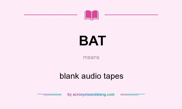 What does BAT mean? It stands for blank audio tapes