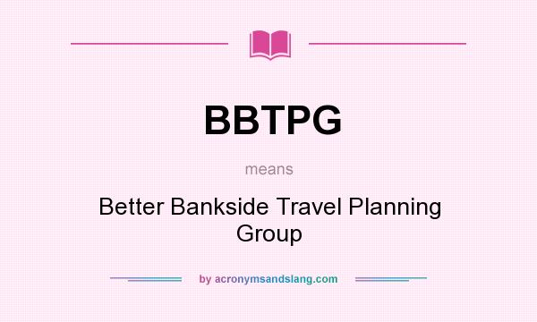 What does BBTPG mean? It stands for Better Bankside Travel Planning Group