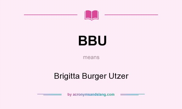 What does BBU mean? It stands for Brigitta Burger Utzer