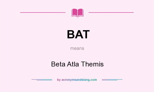 What does BAT mean? It stands for Beta Atla Themis