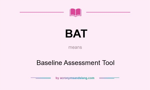 What does BAT mean? It stands for Baseline Assessment Tool