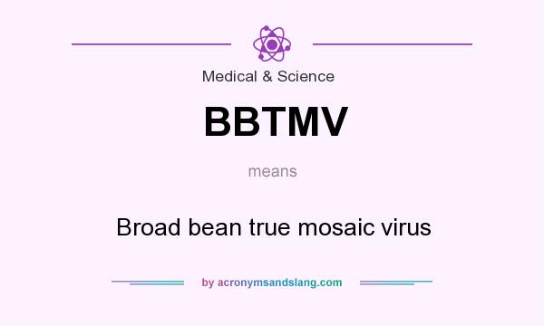 What does BBTMV mean? It stands for Broad bean true mosaic virus