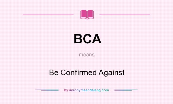 What does BCA mean? It stands for Be Confirmed Against