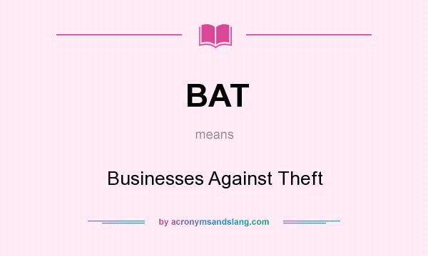 What does BAT mean? It stands for Businesses Against Theft