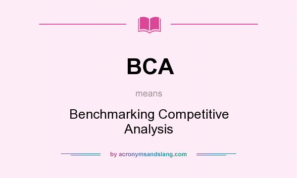 What does BCA mean? It stands for Benchmarking Competitive Analysis