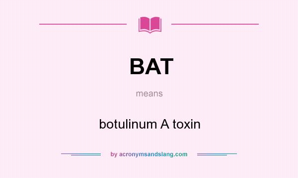 What does BAT mean? It stands for botulinum A toxin