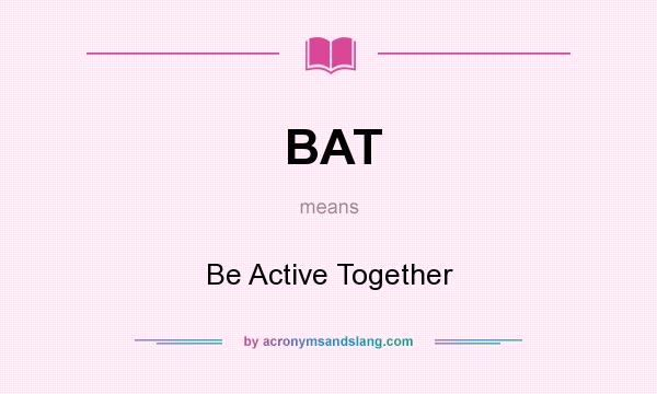 What does BAT mean? It stands for Be Active Together