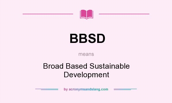 What does BBSD mean? It stands for Broad Based Sustainable Development