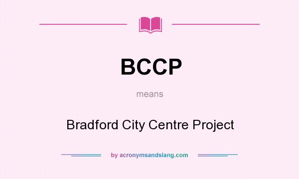 What does BCCP mean? It stands for Bradford City Centre Project