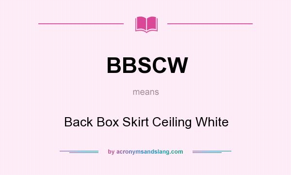 What does BBSCW mean? It stands for Back Box Skirt Ceiling White