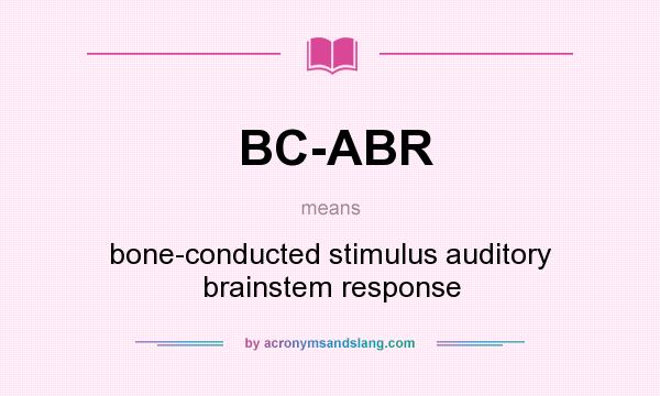 What does BC-ABR mean? It stands for bone-conducted stimulus auditory brainstem response