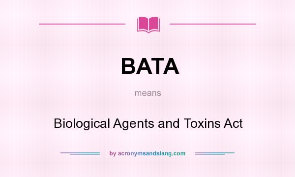 What does BATA mean? It stands for Biological Agents and Toxins Act