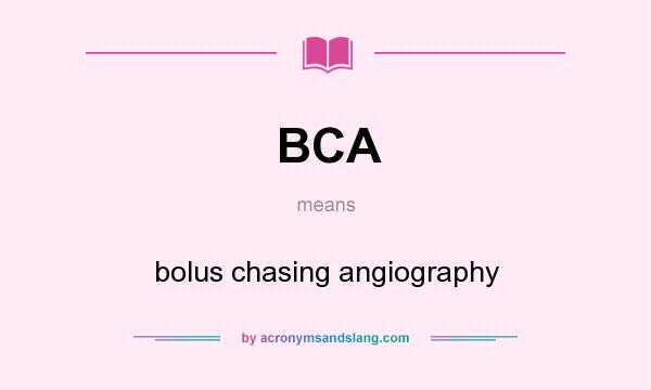 What does BCA mean? It stands for bolus chasing angiography