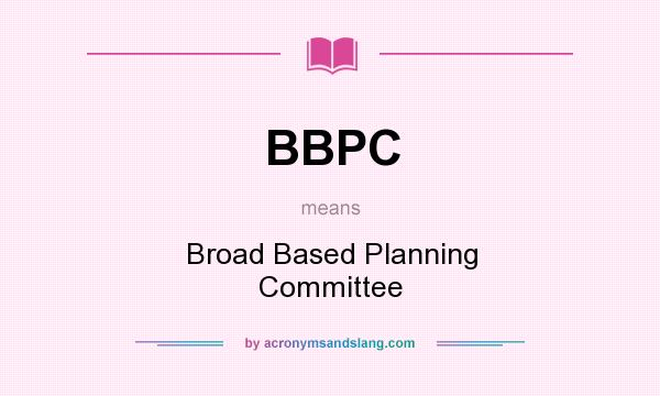 What does BBPC mean? It stands for Broad Based Planning Committee