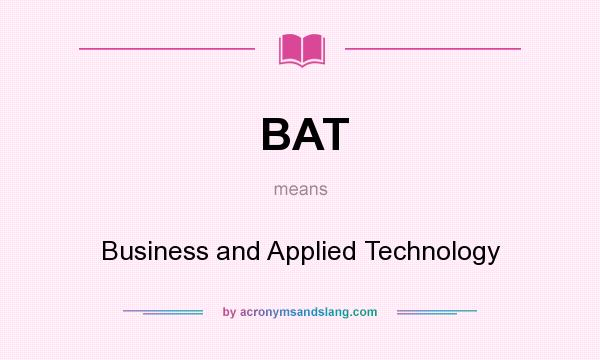 What does BAT mean? It stands for Business and Applied Technology