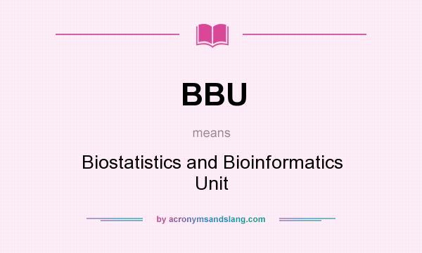 What does BBU mean? It stands for Biostatistics and Bioinformatics Unit