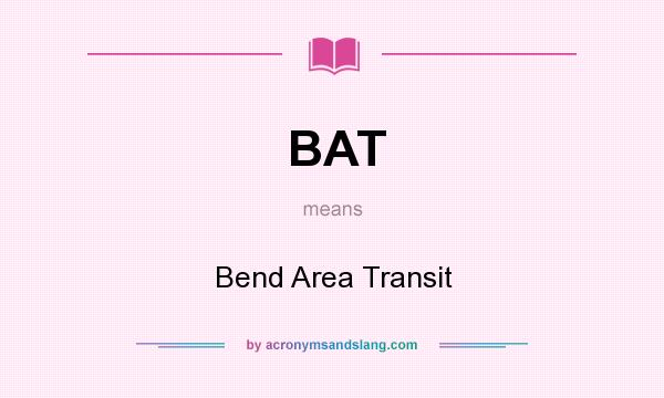 What does BAT mean? It stands for Bend Area Transit