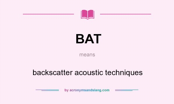 What does BAT mean? It stands for backscatter acoustic techniques